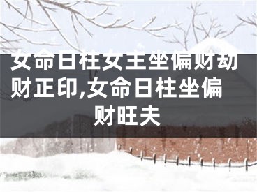 女命日柱女主坐偏财劫财正印,女命日柱坐偏财旺夫