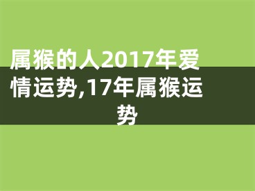 属猴的人2017年爱情运势,17年属猴运势