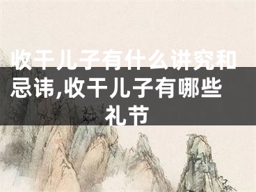 收干儿子有什么讲究和忌讳,收干儿子有哪些礼节