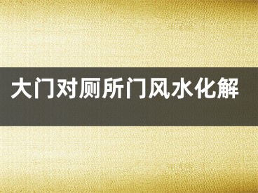 大门对厕所门风水化解