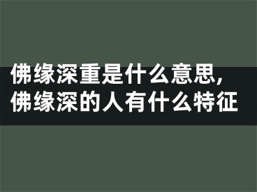 佛缘深重是什么意思,佛缘深的人有什么特征