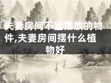 夫妻房间不宜摆放的物件,夫妻房间摆什么植物好