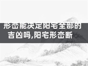 形峦能决定阳宅全部的吉凶吗,阳宅形峦断
