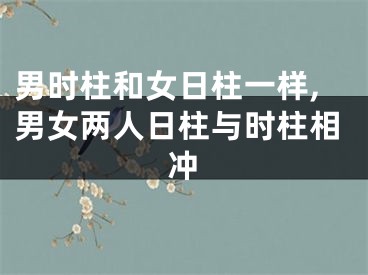 男时柱和女日柱一样,男女两人日柱与时柱相冲