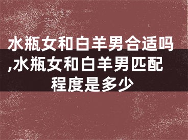 水瓶女和白羊男合适吗,水瓶女和白羊男匹配程度是多少