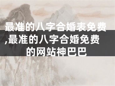 最准的八字合婚表免费,最准的八字合婚免费的网站神巴巴