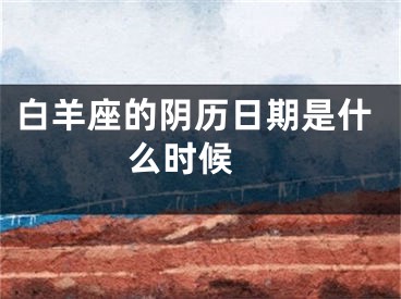 白羊座的阴历日期是什么时候 