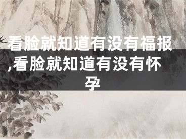 看脸就知道有没有福报,看脸就知道有没有怀孕