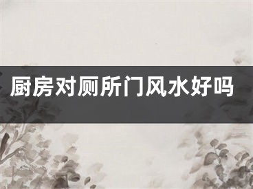 厨房对厕所门风水好吗