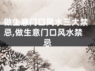 做生意门口风水三大禁忌,做生意门口风水禁忌