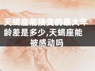 天蝎座能接受的最大年龄差是多少,天蝎座能被感动吗