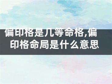 偏印格是几等命格,偏印格命局是什么意思