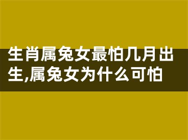 生肖属兔女最怕几月出生,属兔女为什么可怕
