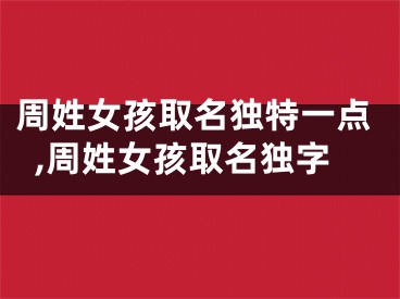 周姓女孩取名独特一点,周姓女孩取名独字