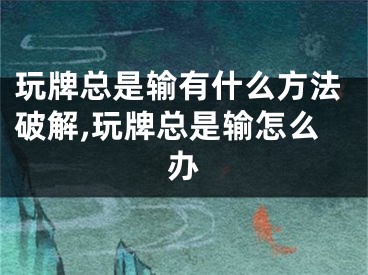 玩牌总是输有什么方法破解,玩牌总是输怎么办