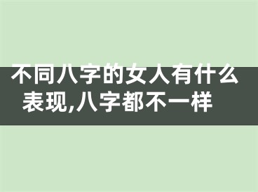 不同八字的女人有什么表现,八字都不一样