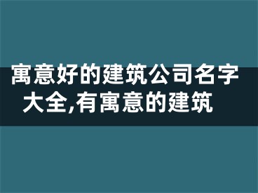 寓意好的建筑公司名字大全,有寓意的建筑