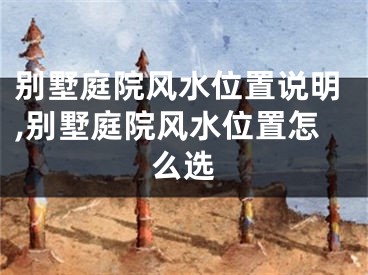 别墅庭院风水位置说明,别墅庭院风水位置怎么选