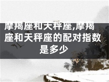 摩羯座和天秤座,摩羯座和天秤座的配对指数是多少