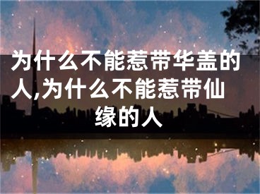 为什么不能惹带华盖的人,为什么不能惹带仙缘的人