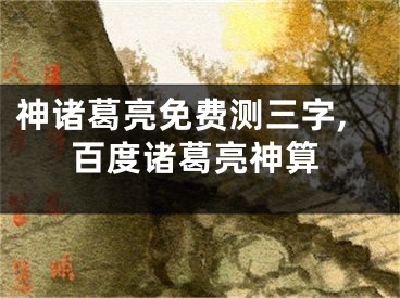 神诸葛亮免费测三字,百度诸葛亮神算