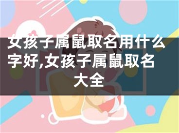 女孩子属鼠取名用什么字好,女孩子属鼠取名大全