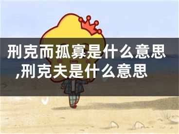刑克而孤寡是什么意思,刑克夫是什么意思