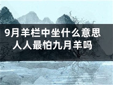 9月羊栏中坐什么意思 人人最怕九月羊吗