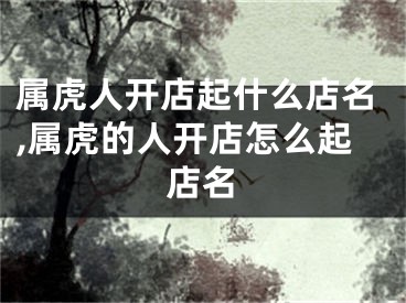 属虎人开店起什么店名,属虎的人开店怎么起店名