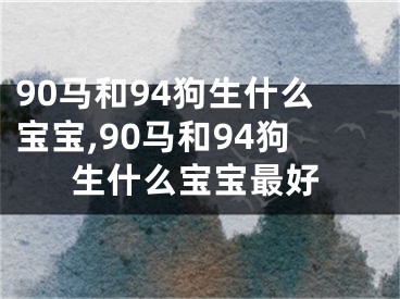 90马和94狗生什么宝宝,90马和94狗生什么宝宝最好