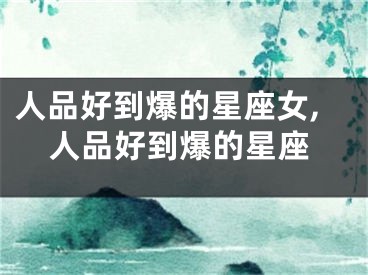 人品好到爆的星座女,人品好到爆的星座