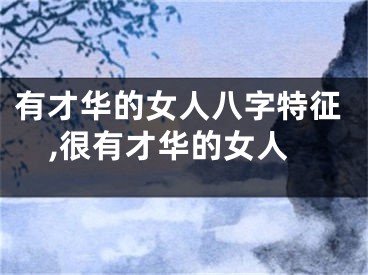 有才华的女人八字特征,很有才华的女人