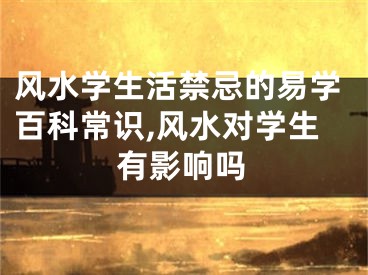 风水学生活禁忌的易学百科常识,风水对学生有影响吗