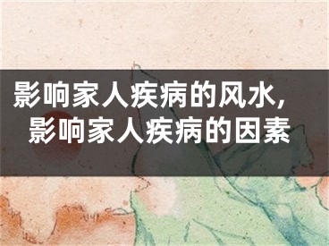 影响家人疾病的风水,影响家人疾病的因素