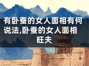 有卧蚕的女人面相有何说法,卧蚕的女人面相旺夫