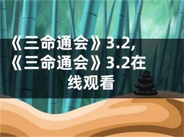 《三命通会》3.2,《三命通会》3.2在线观看