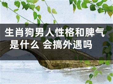 生肖狗男人性格和脾气是什么 会搞外遇吗