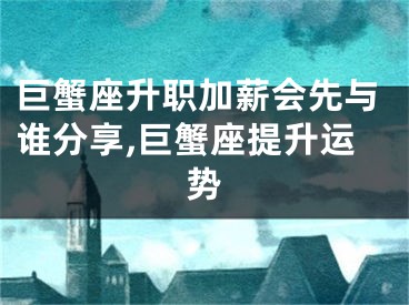 巨蟹座升职加薪会先与谁分享,巨蟹座提升运势