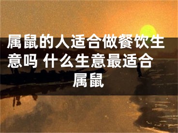 属鼠的人适合做餐饮生意吗 什么生意最适合属鼠