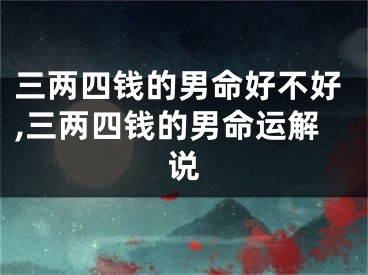 三两四钱的男命好不好,三两四钱的男命运解说