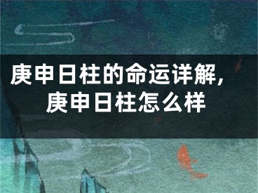 庚申日柱的命运详解,庚申日柱怎么样