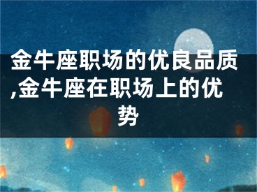 金牛座职场的优良品质,金牛座在职场上的优势