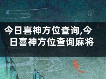 今日喜神方位查询,今日喜神方位查询麻将