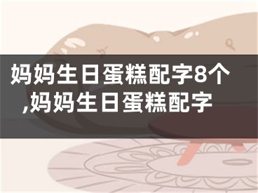 妈妈生日蛋糕配字8个,妈妈生日蛋糕配字