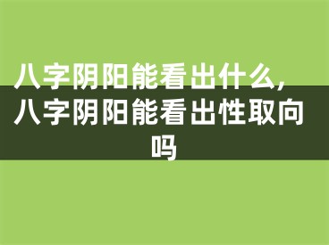 八字阴阳能看出什么,八字阴阳能看出性取向吗