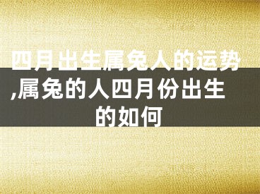 四月出生属兔人的运势,属兔的人四月份出生的如何