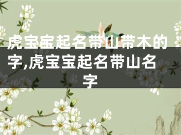 虎宝宝起名带山带木的字,虎宝宝起名带山名字