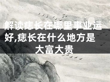 解读痣长在哪里事业运好,痣长在什么地方是大富大贵