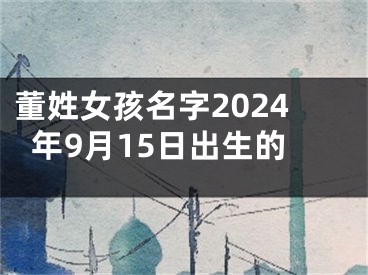 董姓女孩名字2024年9月15日出生的