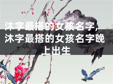 沐字最搭的女孩名字,沐字最搭的女孩名字晚上出生